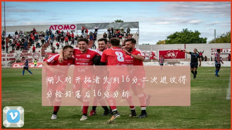 湖人对开拓者失利16分二次进攻得分恰好落后16分分析