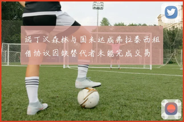 诺丁汉森林与国米达成弗拉泰西租借协议因缺替代者未能完成交易
