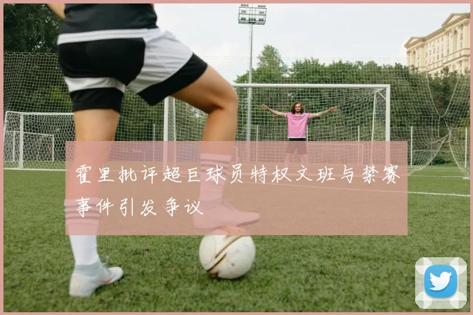 霍里批评超巨球员特权文班与禁赛事件引发争议
