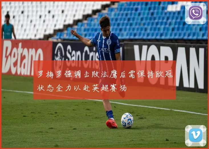 罗梅罗强调击败法鹰后需保持欧冠状态全力以赴英超赛场