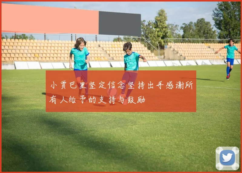 小贾巴里坚定信念坚持出手感谢所有人给予的支持与鼓励
